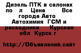 Дизель ПТК в салонах по20 л. › Цена ­ 30 - Все города Авто » Автохимия, ГСМ и расходники   . Курская обл.,Курск г.